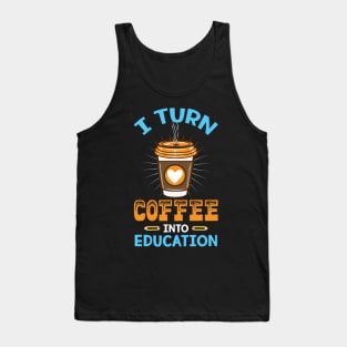 I turn coffee into education - Perfect Teacher Gift for Coffee Lovers Tank Top